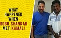What happened when Robo Shankar met Kamal for the first time?